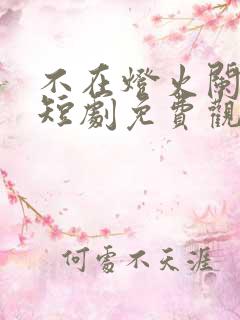 不在灯火阑珊处短剧免费观看全集