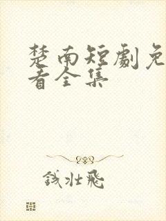 楚南短剧免费观看全集