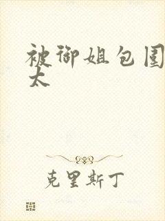 被御姐包围的正太