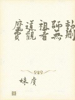 魔道祖师动漫免费观看无删减版