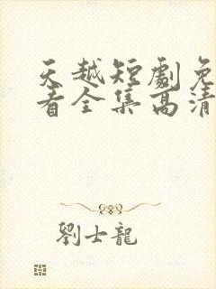 天越短剧免费观看全集高清