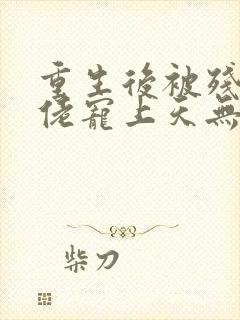 重生后被残疾大佬宠上天无删减全文