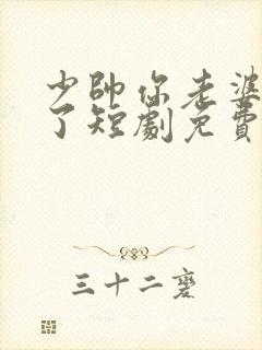 少帅你老婆又跑了短剧免费播放