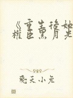 《重生后她成了权臣黑月光》