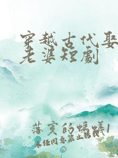 穿越古代娶三个老婆短剧