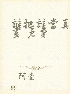 谁把谁当真 漫画 免费