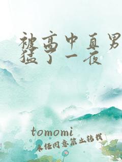 被高中直男室友猛了一夜