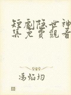 短剧隐世神豪全集免费观看高清