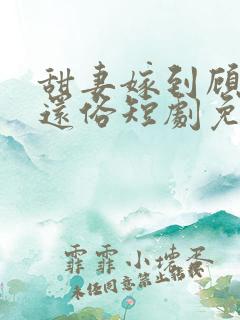 甜妻嫁到顾少快还俗短剧免费观看