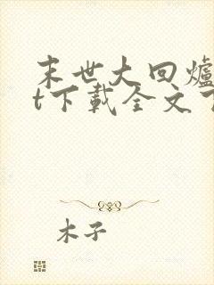 末世大回炉txt下载全文下载