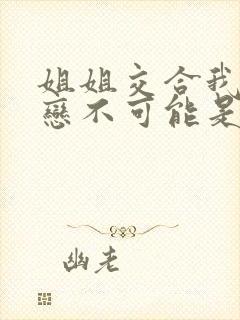 姐姐交合我的初恋不可能是亲姐姐》