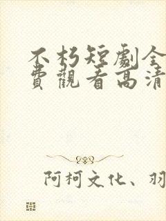 不朽短剧全集免费观看高清