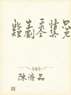 此生柔情只为你短剧全集免费播放