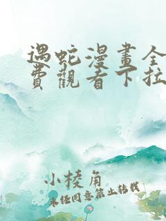 遇蛇漫画全集免费观看下拉式