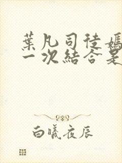 叶凡司徒嫣然第一次结合是哪一集