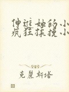 伸进她的小内裤疯狂揉摸小说小说