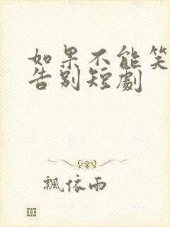 如果不能笑着说告别短剧