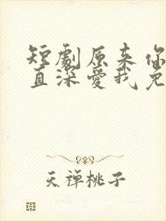 短剧原来你也一直深爱我免费观看