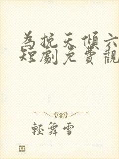 为挽天倾六殿下短剧免费观看