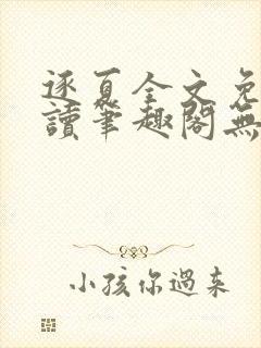 逐夏全文免费阅读笔趣阁无弹窗