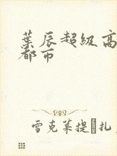 叶辰超级高手在都市