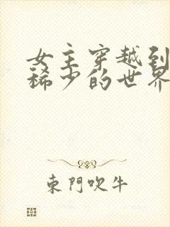 女主穿越到女性稀少的世界的小说