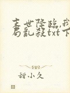 末世降临,我开局乱杀txt下载完本