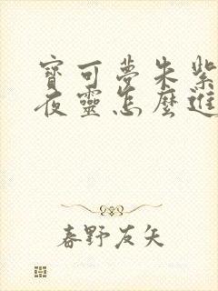 宝可梦朱紫彷徨夜灵怎么进化