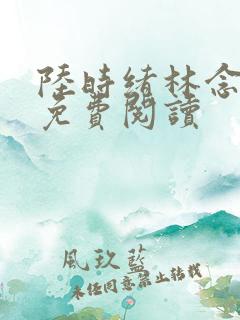 陆时绪林念全文免费阅读