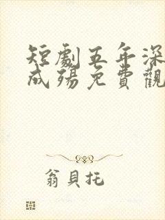 短剧五年深情终成殇免费观看