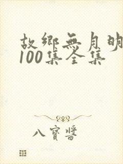 故乡无月明短剧100集全集