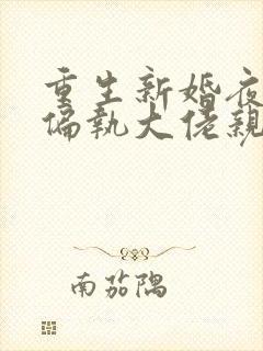 重生新婚夜,被偏执大佬亲疯了免费阅读