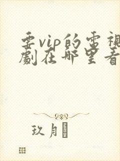 要vip的电视剧在哪里看免费