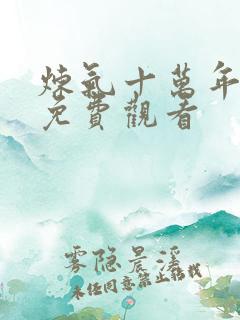 炼气十万年短剧免费观看