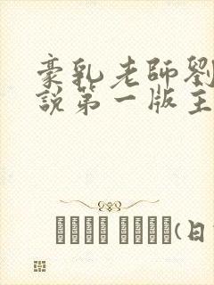 豪乳老师刘艳小说第一版主