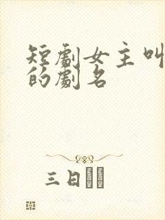 短剧女主叫沈念的剧名