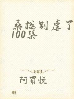 桑总别虐了短剧100集