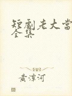 短剧老大当腻了全集