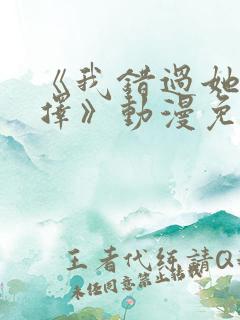 《我错过她的选择》动漫免费观看