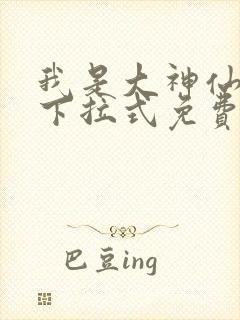 我是大神仙漫画下拉式免费阅读