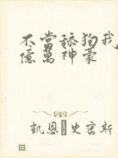 不当舔狗我成了亿万神豪