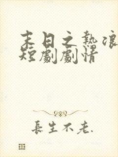 末日之热浪来袭短剧剧情