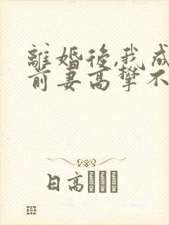 离婚后,我成了前妻高攀不起的神小说在线