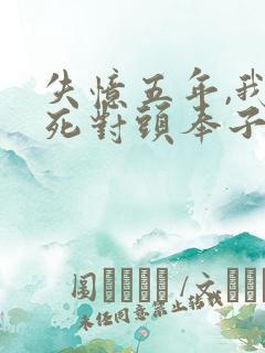 失忆五年,我和死对头奉子成婚了?