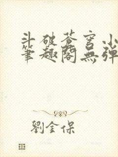 斗破苍穹小说新笔趣阁无弹窗