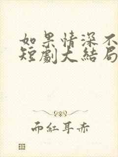 如果情深不可说短剧大结局