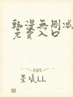 韩漫无删减无遮免费入口