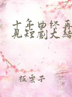 十年曲终再也不见短剧大结局