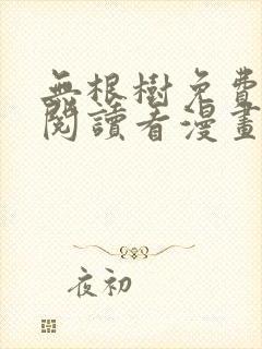 无根树免费漫画阅读看漫画下拉式