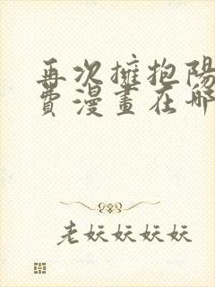 再次拥抱阳光免费漫画在哪里看